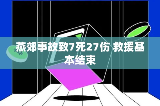 燕郊事故致7死27伤 救援基本结束