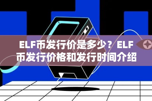 ELF币发行价是多少？ELF币发行价格和发行时间介绍