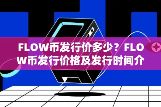 FLOW币发行价多少？FLOW币发行价格及发行时间介绍