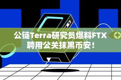 公链Terra研究员爆料FTX聘用公关抹黑币安！