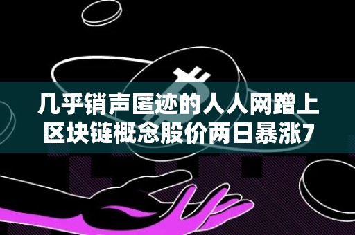 几乎销声匿迹的人人网蹭上区块链概念股价两日暴涨76%