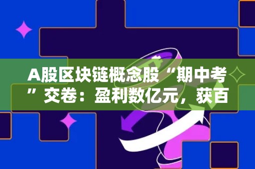 A股区块链概念股“期中考”交卷：盈利数亿元，获百万补助