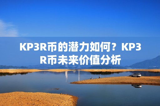 KP3R币的潜力如何？KP3R币未来价值分析