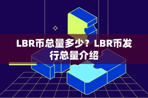 LBR币总量多少？LBR币发行总量介绍