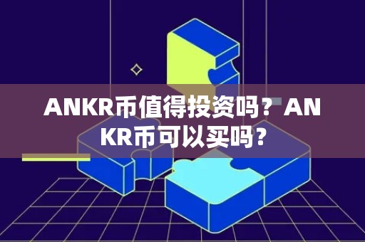 ANKR币值得投资吗？ANKR币可以买吗？