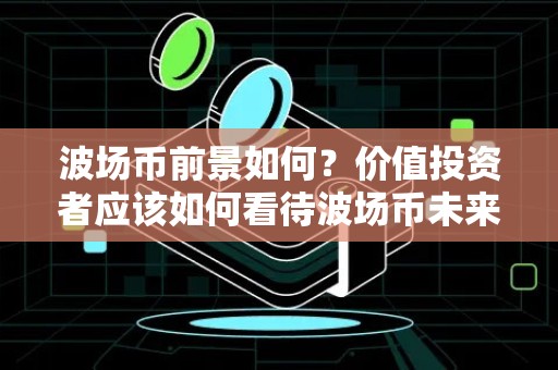 波场币前景如何？价值投资者应该如何看待波场币未来发展？