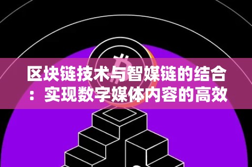 区块链技术与智媒链的结合：实现数字媒体内容的高效管理