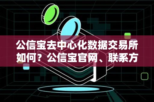 公信宝去中心化数据交易所如何？公信宝官网、联系方式介绍