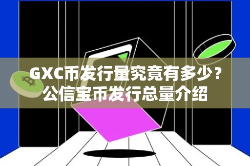 GXC币发行量究竟有多少？公信宝币发行总量介绍