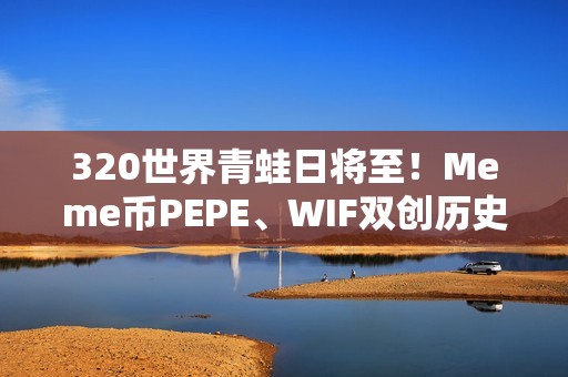 320世界青蛙日将至！Meme币PEPE、WIF双创历史新高