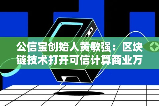 公信宝创始人黄敏强：区块链技术打开可信计算商业万亿市场空间