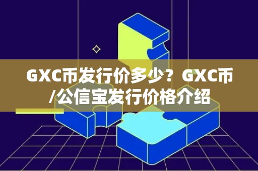 GXC币发行价多少？GXC币/公信宝发行价格介绍