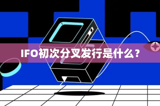 IFO初次分叉发行是什么？