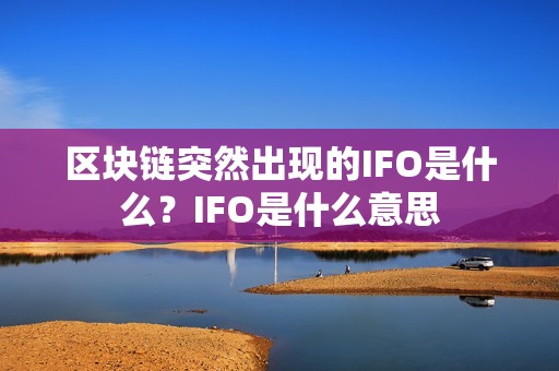 区块链突然出现的IFO是什么？IFO是什么意思