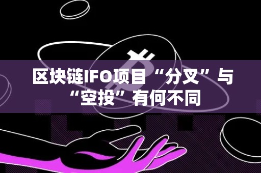  区块链IFO项目“分叉”与“空投”有何不同 