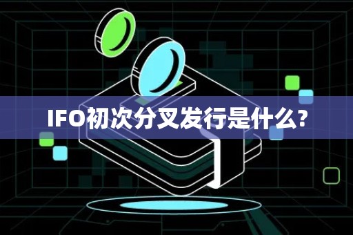 IFO初次分叉发行是什么?