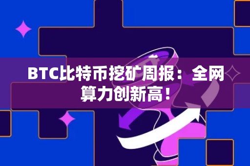 BTC比特币挖矿周报：全网算力创新高！