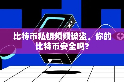 比特币私钥频频被盗，你的比特币安全吗？