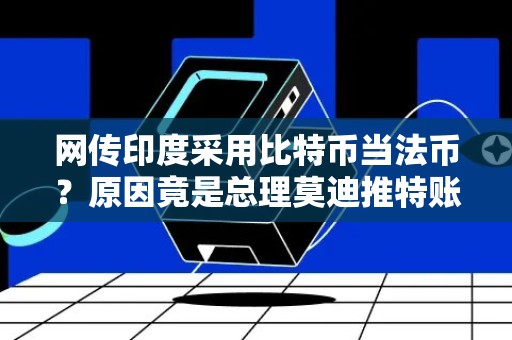 网传印度采用比特币当法币？原因竟是总理莫迪推特账号被盗