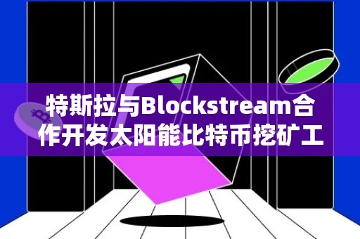 特斯拉与Blockstream合作开发太阳能比特币挖矿工厂