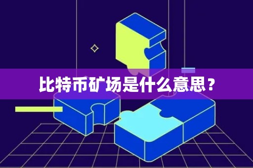 比特币矿场是什么意思？