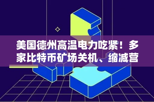 美国德州高温电力吃紧！多家比特币矿场关机、缩减营运