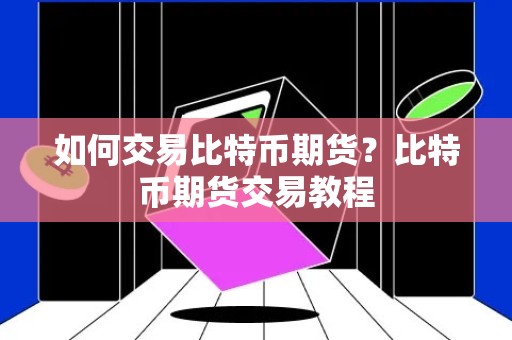 如何交易比特币期货？比特币期货交易教程