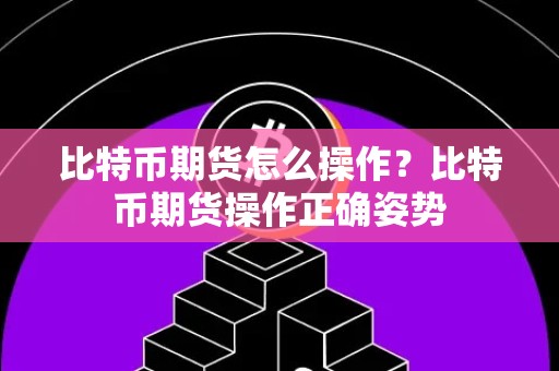 比特币期货怎么操作？比特币期货操作正确姿势