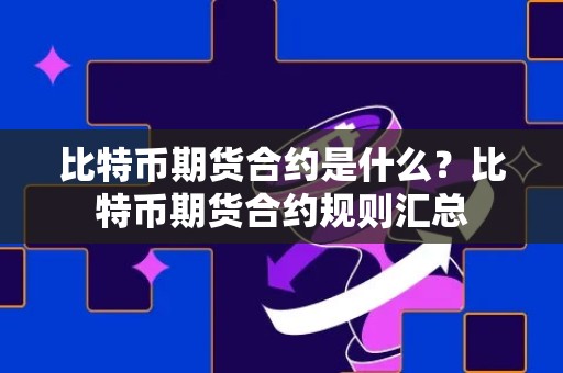 比特币期货合约是什么？比特币期货合约规则汇总