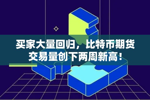 买家大量回归，比特币期货交易量创下两周新高！