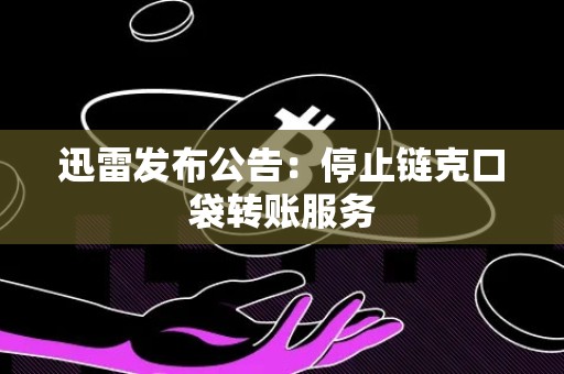 迅雷发布公告：停止链克口袋转账服务