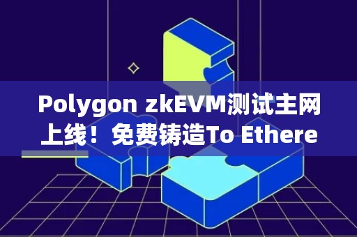 Polygon zkEVM测试主网上线！免费铸造To Ethereum,with Love NFT