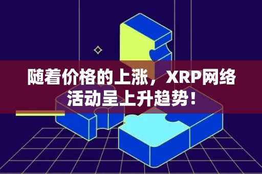 随着价格的上涨，XRP网络活动呈上升趋势！