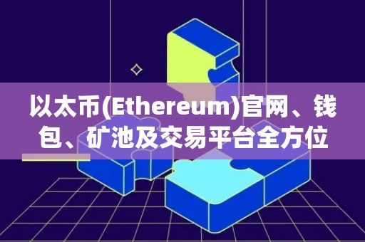 以太币(Ethereum)官网、钱包、矿池及交易平台全方位介绍