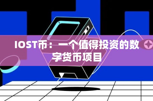 IOST币：一个值得投资的数字货币项目