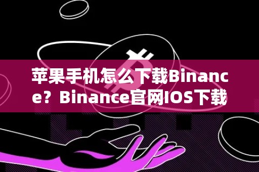 苹果手机怎么下载Binance？Binance官网IOS下载教程