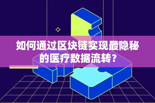 如何通过区块链实现最隐秘的医疗数据流转？