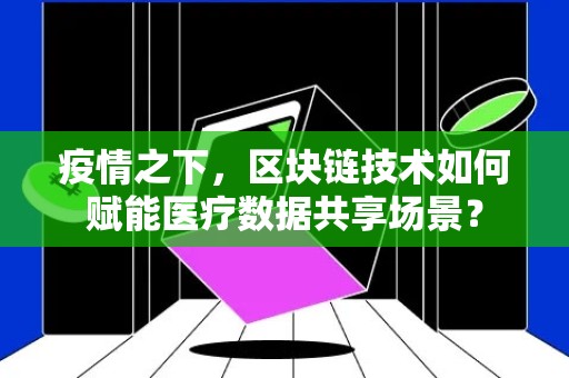 疫情之下，区块链技术如何赋能医疗数据共享场景？