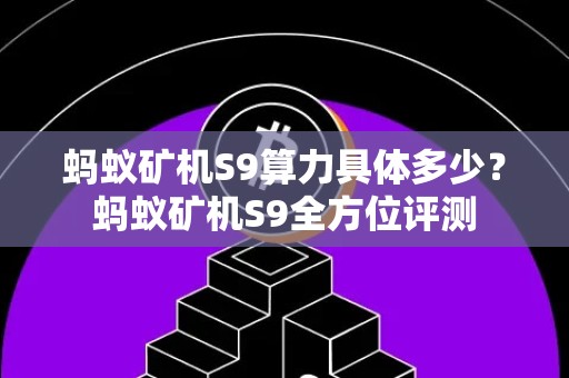 蚂蚁矿机S9算力具体多少？蚂蚁矿机S9全方位评测