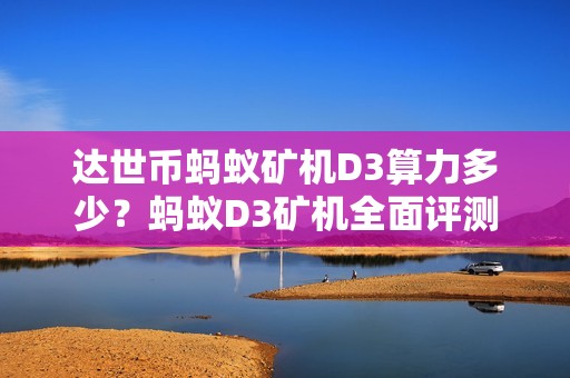 达世币蚂蚁矿机D3算力多少？蚂蚁D3矿机全面评测