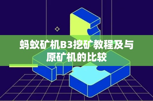 蚂蚁矿机B3挖矿教程及与原矿机的比较