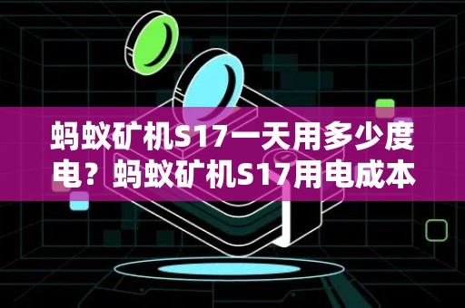 蚂蚁矿机S17一天用多少度电？蚂蚁矿机S17用电成本详解