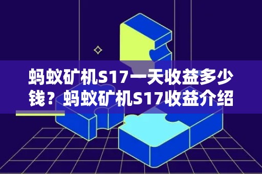 蚂蚁矿机S17一天收益多少钱？蚂蚁矿机S17收益介绍