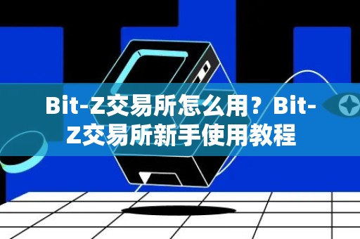 Bit-Z交易所怎么用？Bit-Z交易所新手使用教程