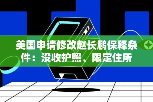 美国申请修改赵长鹏保释条件：没收护照、限定住所