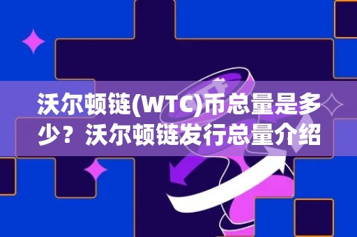 沃尔顿链(WTC)币总量是多少？沃尔顿链发行总量介绍