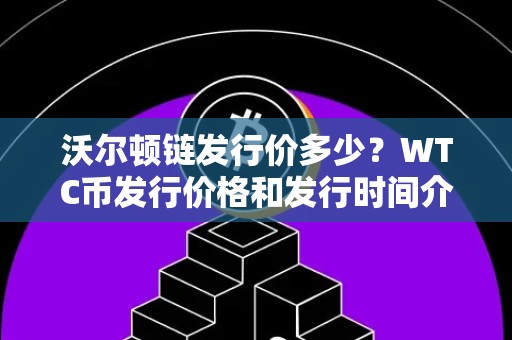 沃尔顿链发行价多少？WTC币发行价格和发行时间介绍