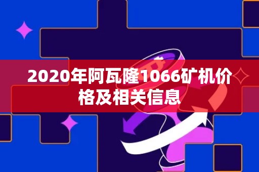 2020年阿瓦隆1066矿机价格及相关信息