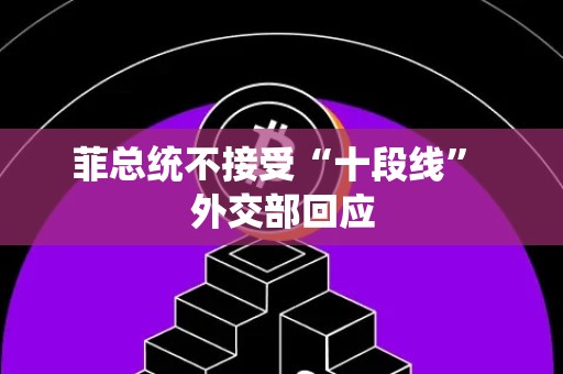 菲总统不接受“十段线” 外交部回应