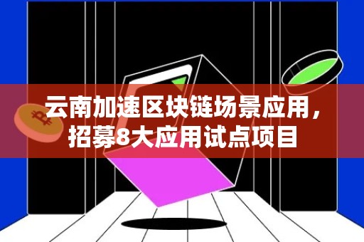 云南加速区块链场景应用，招募8大应用试点项目